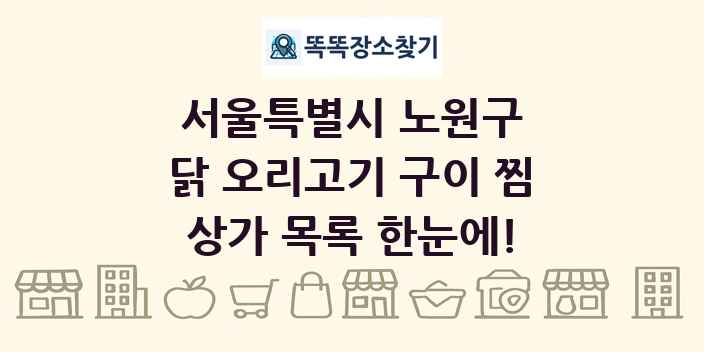 서울특별시 노원구 닭 오리고기 구이 찜 상가 목록 및 정보