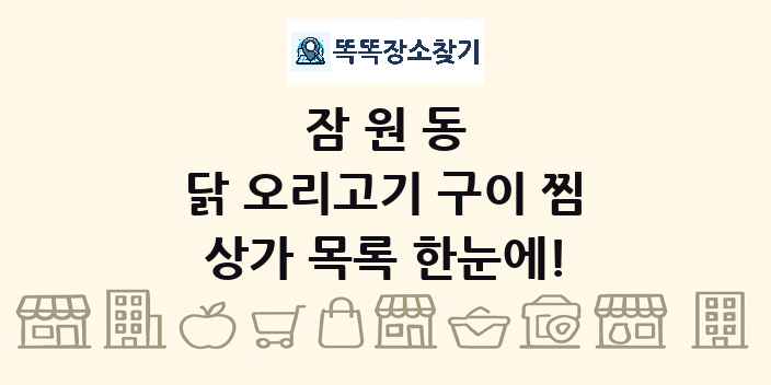 잠원동 닭 오리고기 구이 찜 상가 목록 및 정보