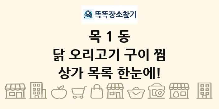목1동 닭 오리고기 구이 찜 상가 목록 및 정보