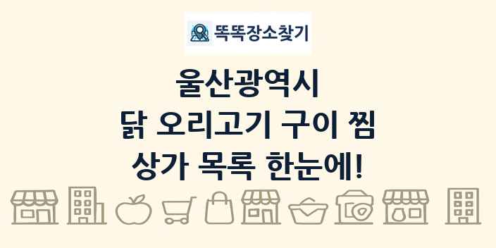 울산광역시 닭 오리고기 구이 찜 상가 목록 및 정보