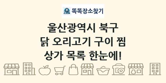 울산광역시 북구 닭 오리고기 구이 찜 상가 목록 및 정보