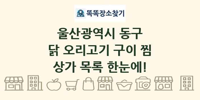 울산광역시 동구 닭 오리고기 구이 찜 상가 목록 및 정보