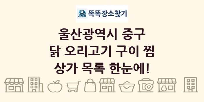울산광역시 중구 닭 오리고기 구이 찜 상가 목록 및 정보