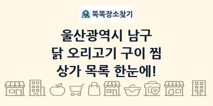 울산광역시 남구 닭 오리고기 구이 찜 상가 목록 및 정보