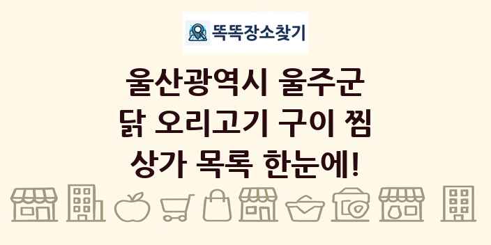 울산광역시 울주군 닭 오리고기 구이 찜 상가 목록 및 정보