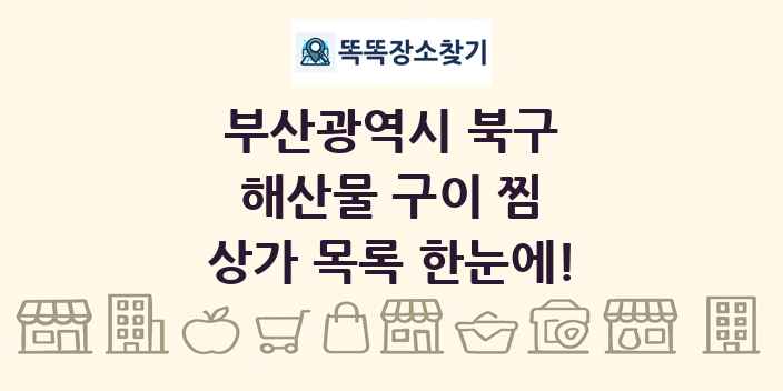 부산광역시 북구 해산물 구이 찜 상가 목록 및 정보