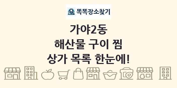 가야2동 해산물 구이 찜 상가 목록 및 정보