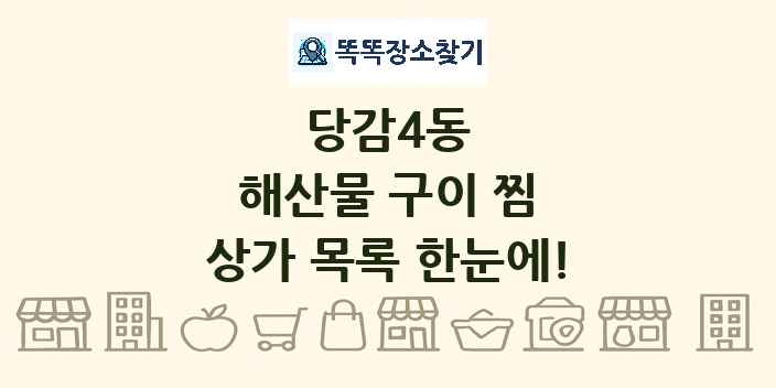 당감4동 해산물 구이 찜 상가 목록 및 정보
