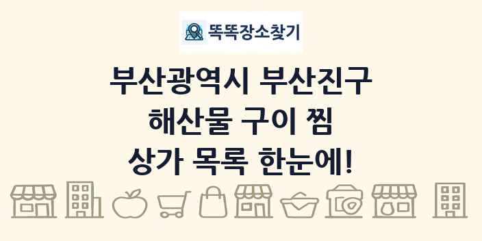 부산광역시 부산진구 해산물 구이 찜 상가 목록 및 정보