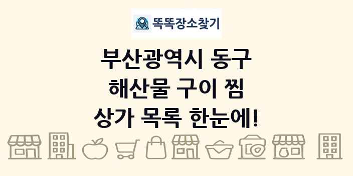부산광역시 동구 해산물 구이 찜 상가 목록 및 정보