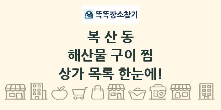복산동 해산물 구이 찜 상가 목록 및 정보
