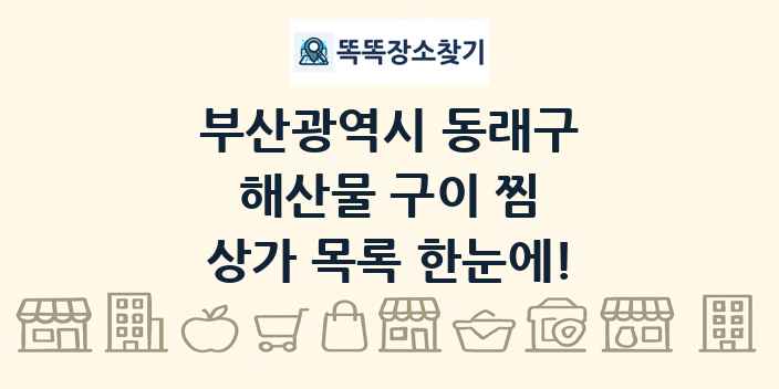 부산광역시 동래구 해산물 구이 찜 상가 목록 및 정보