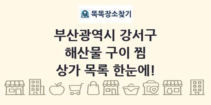 부산광역시 강서구 해산물 구이 찜 상가 목록 및 정보