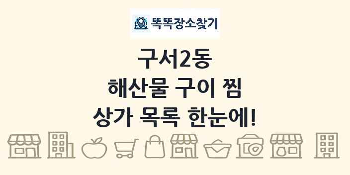 구서2동 해산물 구이 찜 상가 목록 및 정보