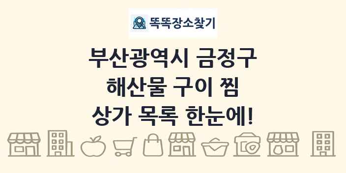 부산광역시 금정구 해산물 구이 찜 상가 목록 및 정보