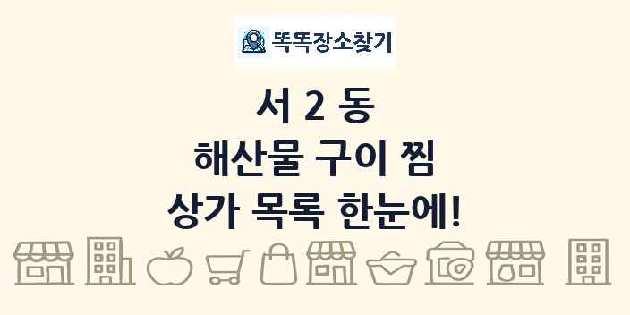 서2동 해산물 구이 찜 상가 목록 및 정보