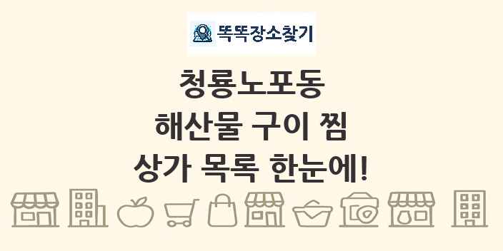 청룡노포동 해산물 구이 찜 상가 목록 및 정보