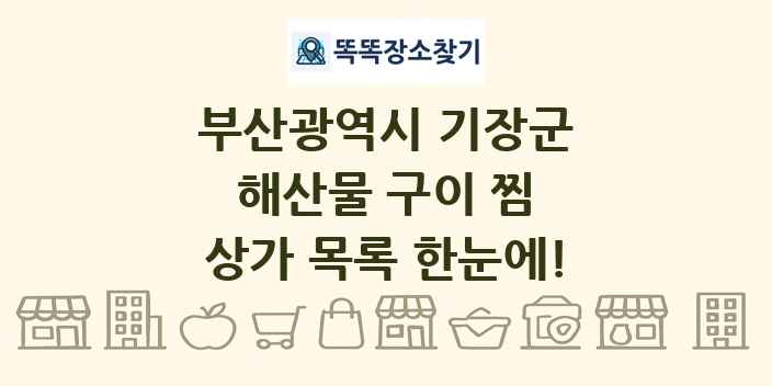 부산광역시 기장군 해산물 구이 찜 상가 목록 및 정보