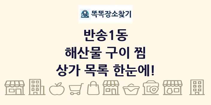 반송1동 해산물 구이 찜 상가 목록 및 정보