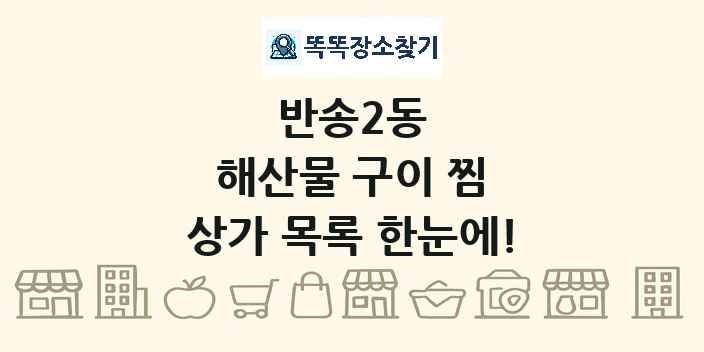 반송2동 해산물 구이 찜 상가 목록 및 정보
