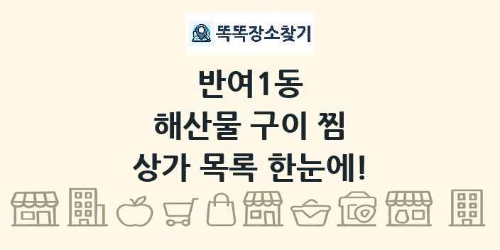 반여1동 해산물 구이 찜 상가 목록 및 정보