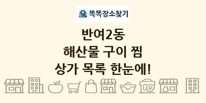 반여2동 해산물 구이 찜 상가 목록 및 정보