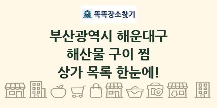 부산광역시 해운대구 해산물 구이 찜 상가 목록 및 정보