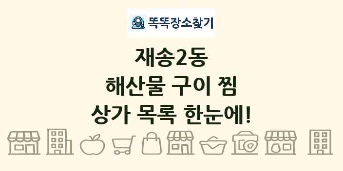재송2동 해산물 구이 찜 상가 목록 및 정보