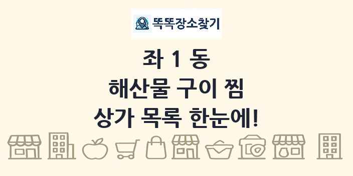 좌1동 해산물 구이 찜 상가 목록 및 정보