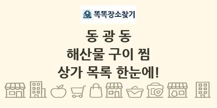 동광동 해산물 구이 찜 상가 목록 및 정보