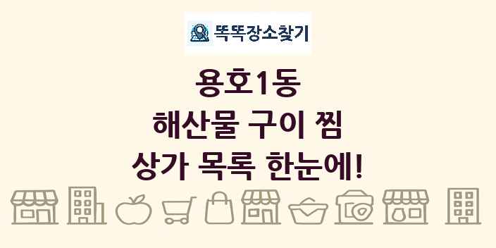 용호1동 해산물 구이 찜 상가 목록 및 정보