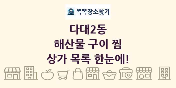 다대2동 해산물 구이 찜 상가 목록 및 정보