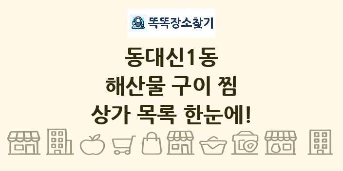 동대신1동 해산물 구이 찜 상가 목록 및 정보