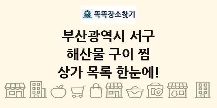 부산광역시 서구 해산물 구이 찜 상가 목록 및 정보