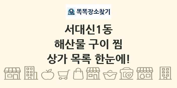 서대신1동 해산물 구이 찜 상가 목록 및 정보