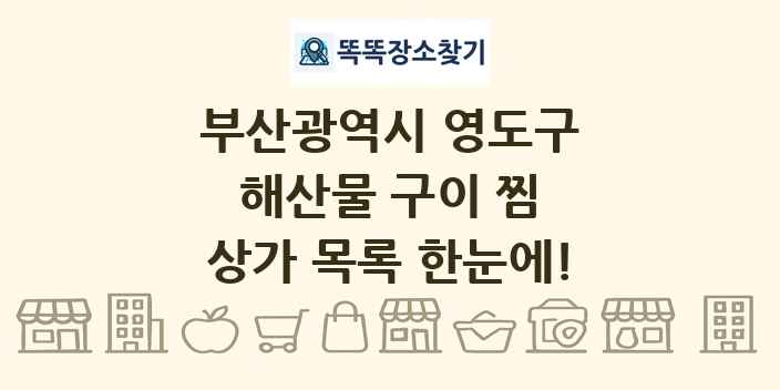 부산광역시 영도구 해산물 구이 찜 상가 목록 및 정보