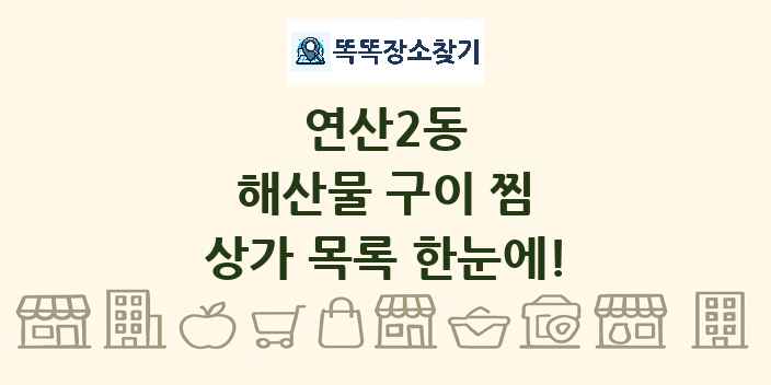 연산2동 해산물 구이 찜 상가 목록 및 정보