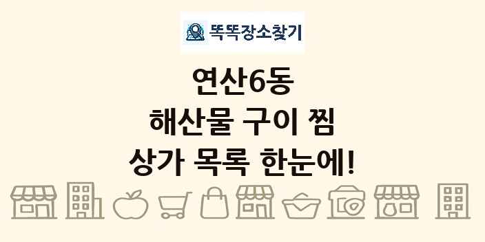 연산6동 해산물 구이 찜 상가 목록 및 정보