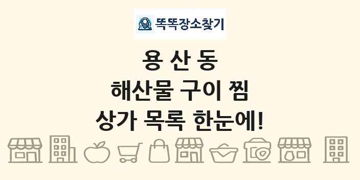 용산동 해산물 구이 찜 상가 목록 및 정보