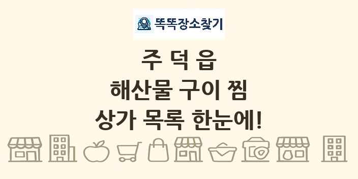 주덕읍 해산물 구이 찜 상가 목록 및 정보
