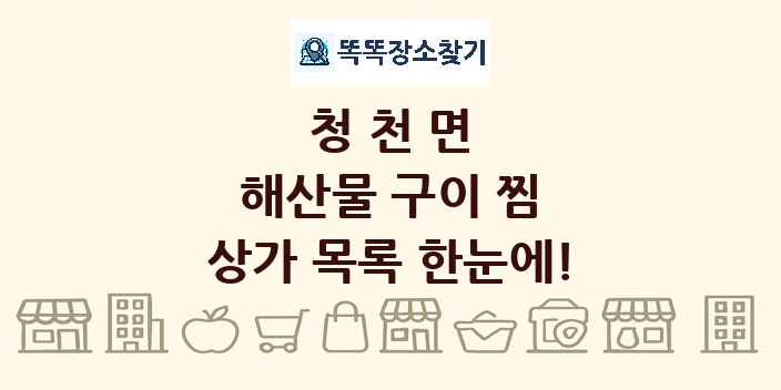 청천면 해산물 구이 찜 상가 목록 및 정보