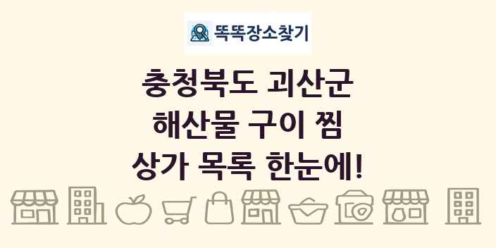 충청북도 괴산군 해산물 구이 찜 상가 목록 및 정보