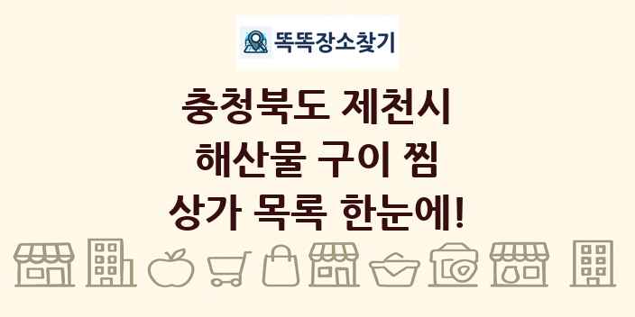 충청북도 제천시 해산물 구이 찜 상가 목록 및 정보