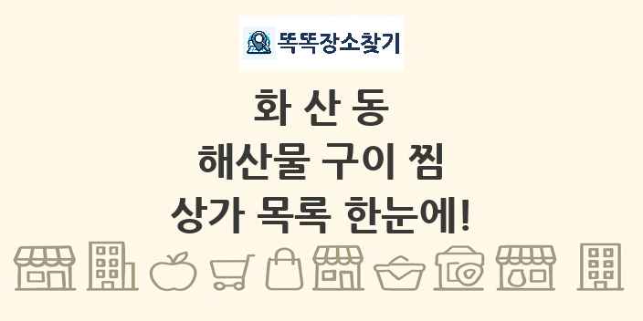 화산동 해산물 구이 찜 상가 목록 및 정보