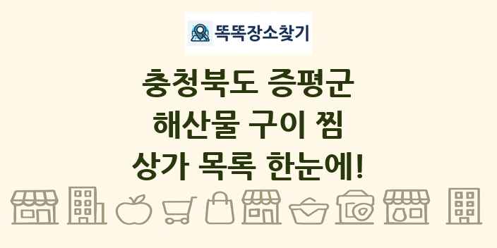 충청북도 증평군 해산물 구이 찜 상가 목록 및 정보