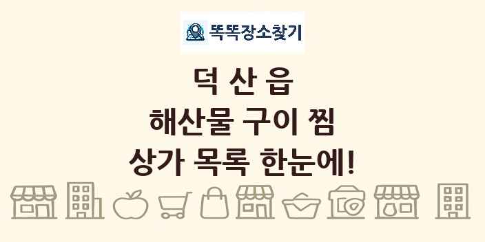 덕산읍 해산물 구이 찜 상가 목록 및 정보