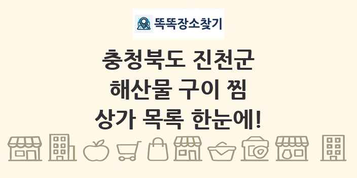 충청북도 진천군 해산물 구이 찜 상가 목록 및 정보