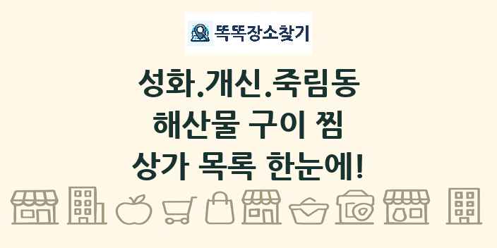 성화.개신.죽림동 해산물 구이 찜 상가 목록 및 정보