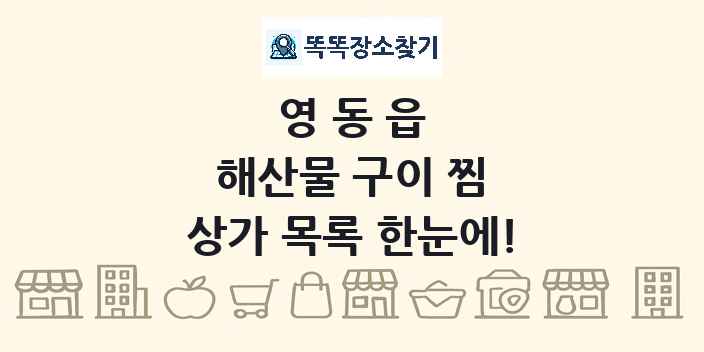 영동읍 해산물 구이 찜 상가 목록 및 정보