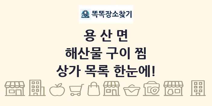 용산면 해산물 구이 찜 상가 목록 및 정보